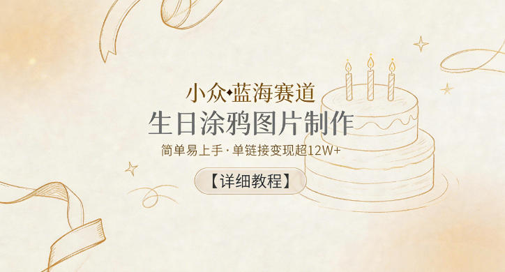 小众蓝海赛道,生日涂鸦图片制作,简单易上手,单链接变现超12W+【详细教程】网赚库-项目库-轻创网-中创网-福缘网-冒泡网-资源之家-魔方项目库网赚库