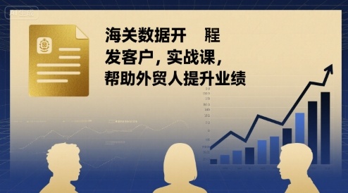 海关数据开发客户实战课，帮助外贸人提升业绩网赚库-项目库-轻创网-中创网-福缘网-冒泡网-资源之家-魔方项目库网赚库