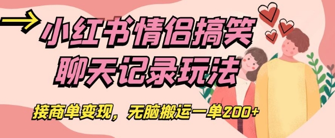 小红书情侣搞笑聊天记录玩法，接商单变现，无脑搬运一单200+【揭秘】网赚库-项目库-轻创网-中创网-福缘网-冒泡网-资源之家-魔方项目库网赚库