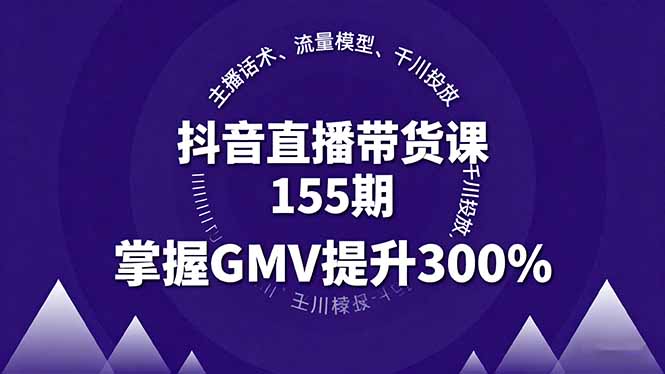 抖音直播带货课155期，主播话术、流量模型、千川投放，掌握GMV提升300%网赚库-项目库-轻创网-中创网-福缘网-冒泡网-资源之家-魔方项目库网赚库