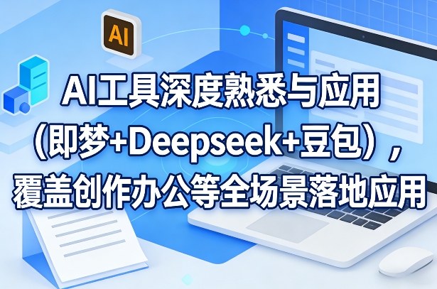 AI工具深度熟悉与应用(即梦+Deepseek+豆包)，覆盖创作办公等全场景落地应用网赚库-项目库-轻创网-中创网-福缘网-冒泡网-资源之家-魔方项目库网赚库