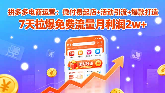 拼多多电商运营：微付费起店+活动引流+爆款打造 7天拉爆免费流量月利润2w+网赚库-项目库-轻创网-中创网-福缘网-冒泡网-资源之家-魔方项目库网赚库