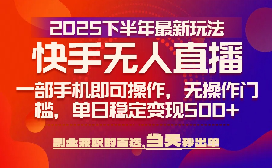 25年快手无人直播最新玩法，当天可出单，一部手机即可操作网赚库-项目库-轻创网-中创网-福缘网-冒泡网-资源之家-魔方项目库网赚库