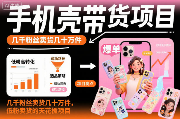 手机壳带货项目，几千粉丝卖货几十万件，短视频低粉卖货的天花板项目网赚库-项目库-轻创网-中创网-福缘网-冒泡网-资源之家-魔方项目库网赚库
