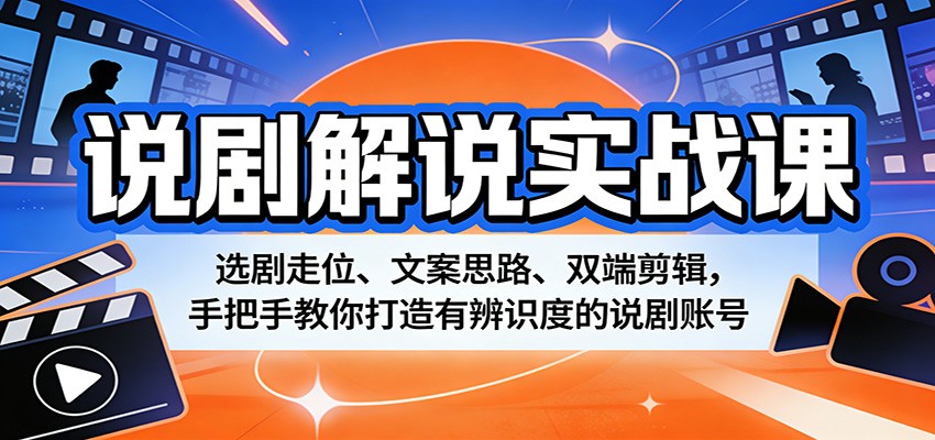 说剧解说实战课：选剧走位、文案思路、双端剪辑，手把手教你打造有辨识度的说剧账号网赚库-项目库-轻创网-中创网-福缘网-冒泡网-资源之家-魔方项目库网赚库