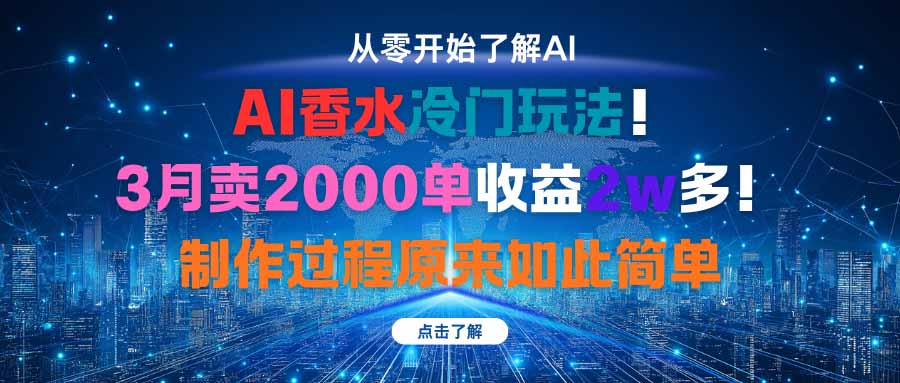AI香水冷门玩法！3月卖2000单收益2w多！制作过程原来如此简单网赚库-项目库-轻创网-中创网-福缘网-冒泡网-资源之家-魔方项目库网赚库