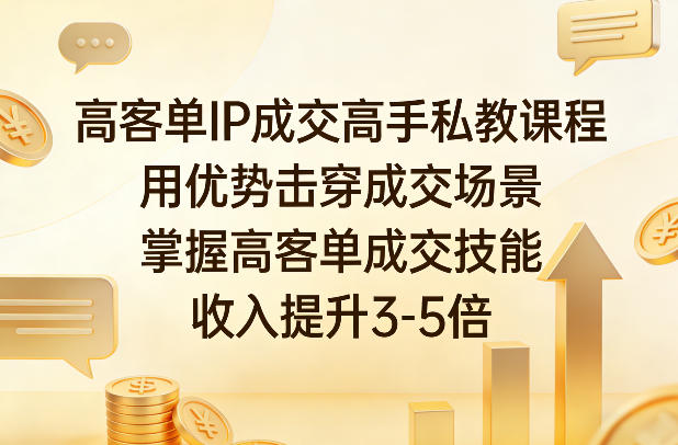 高客单IP成交高手私教课程，用优势击穿成交场景，掌握高客单成交技能，收入提升3-5倍网赚库-项目库-轻创网-中创网-福缘网-冒泡网-资源之家-魔方项目库网赚库