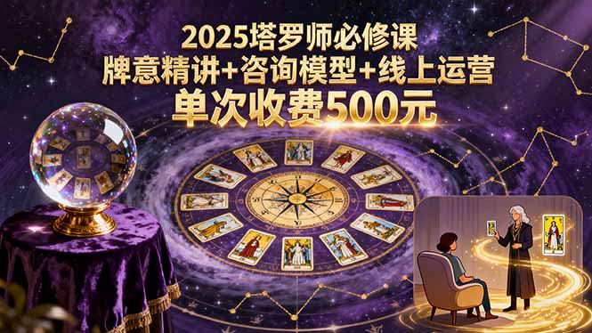 2025塔罗师必修课，牌意精讲+咨询模型+线上运营，单次收费500元网赚库-项目库-轻创网-中创网-福缘网-冒泡网-资源之家-魔方项目库网赚库