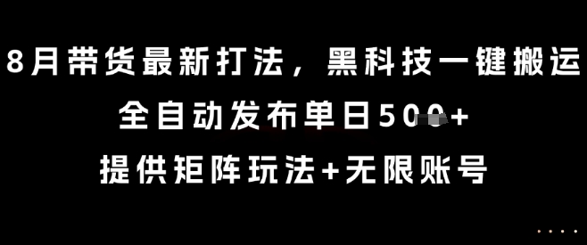 8月带货最新打法，黑科技一键搬运，全自动发布单日5张+，提供矩阵玩法+无限账号【揭秘】网赚库-项目库-轻创网-中创网-福缘网-冒泡网-资源之家-魔方项目库网赚库
