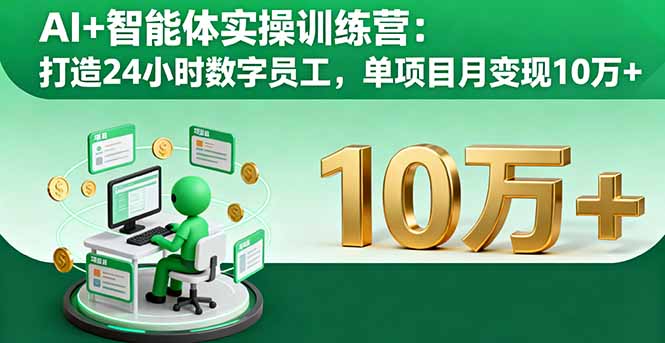 AI+智能体实操训练营：打造24小时数字员工，单项目月变现10万+网赚库-项目库-轻创网-中创网-福缘网-冒泡网-资源之家-魔方项目库网赚库