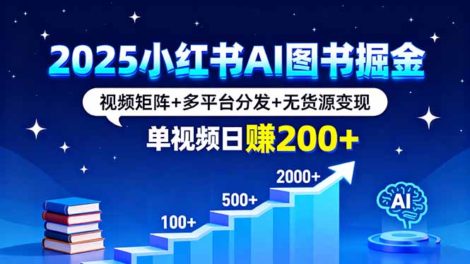 2025小红书AI图书掘金，视频矩阵+多平台分发+无货源变现，单视频日赚200+网赚库-项目库-轻创网-中创网-福缘网-冒泡网-资源之家-魔方项目库网赚库