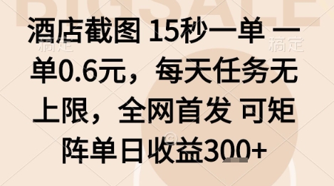 酒店截图项目，15秒一单，一单0.6米，每天任务无上限，全网首发可矩阵单日收益3张+【揭秘】网赚库-项目库-轻创网-中创网-福缘网-冒泡网-资源之家-魔方项目库网赚库
