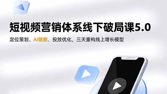 短视频营销体系线下破局课5.0，定位策划、AI赋能、投放优化，三天重构线上增长模型网赚库-项目库-轻创网-中创网-福缘网-冒泡网-资源之家-魔方项目库网赚库