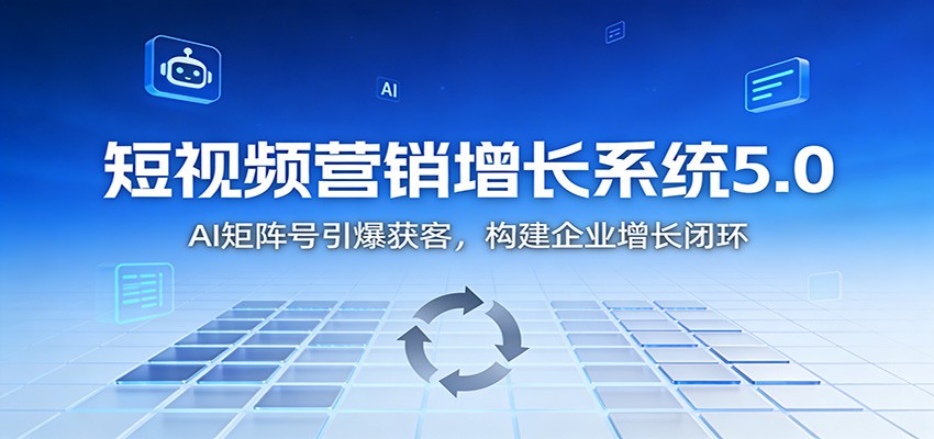 短视频营销增长系统5.0：AI 矩阵号引爆获客，构建企业增长闭环网赚库-项目库-轻创网-中创网-福缘网-冒泡网-资源之家-魔方项目库网赚库