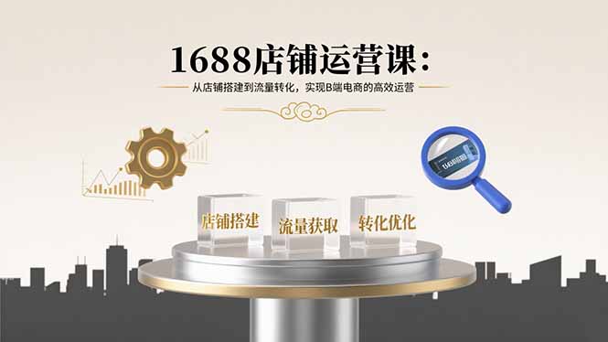 1688店铺运营课：从店铺搭建到流量转化，实现B端电商的高效运营网赚库-项目库-轻创网-中创网-福缘网-冒泡网-资源之家-魔方项目库网赚库
