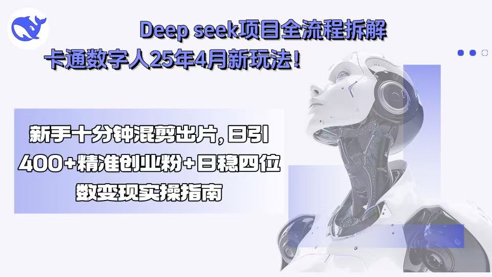 Deep seek项目全流程拆解+卡通数字人25年4月新玩法！新手十分钟混剪出…网赚库-项目库-轻创网-中创网-福缘网-冒泡网-资源之家-魔方项目库网赚库