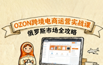 俄罗斯跨境OZON快速上手，OZ0N跨境电商运营实战课，俄罗斯市场全攻略网赚库-项目库-轻创网-中创网-福缘网-冒泡网-资源之家-魔方项目库网赚库