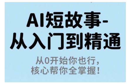 AI短故事从入门到精通，从0开始你也行，核心帮你全掌握网赚库-项目库-轻创网-中创网-福缘网-冒泡网-资源之家-魔方项目库网赚库