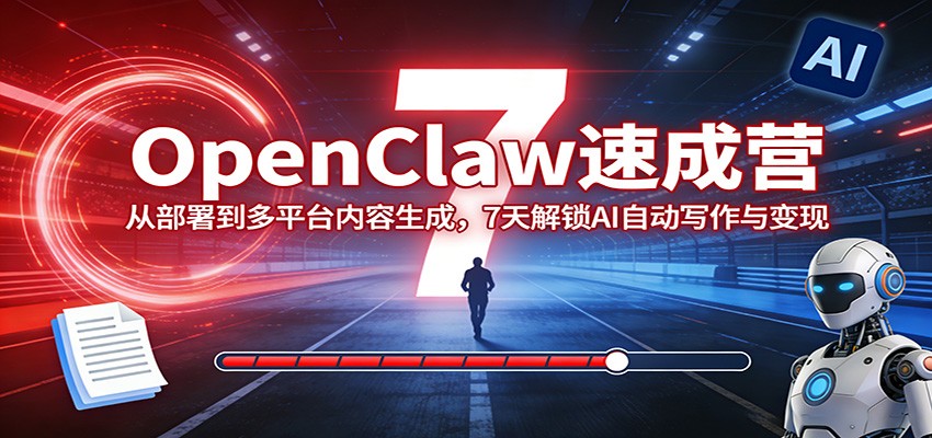 OpenClaw速成营：从部署到多平台内容生成，7天解锁AI自动写作与变现网赚库-项目库-轻创网-中创网-福缘网-冒泡网-资源之家-魔方项目库网赚库