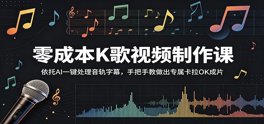 零成本K歌视频制作课:依托AI一键处理音轨字幕,手把手教做出专属卡拉OK成片网赚库-项目库-轻创网-中创网-福缘网-冒泡网-资源之家-魔方项目库网赚库
