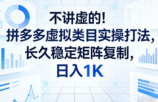 不讲虚的！拼多多虚拟类目实操打法，长久稳定矩阵复制，日入1K【揭秘】网赚库-项目库-轻创网-中创网-福缘网-冒泡网-资源之家-魔方项目库网赚库