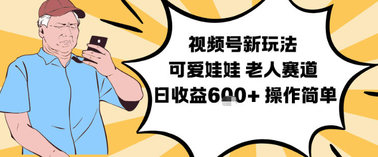视频号新玩法，可爱娃娃视频制作教学，老人赛道，日收益6张+操作简单网赚库-项目库-轻创网-中创网-福缘网-冒泡网-资源之家-魔方项目库网赚库