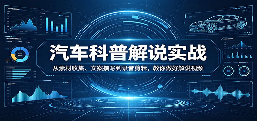 汽车科普解说实战:从素材收集、文案撰写到录音剪辑,教你做好解说视频网赚库-项目库-轻创网-中创网-福缘网-冒泡网-资源之家-魔方项目库网赚库