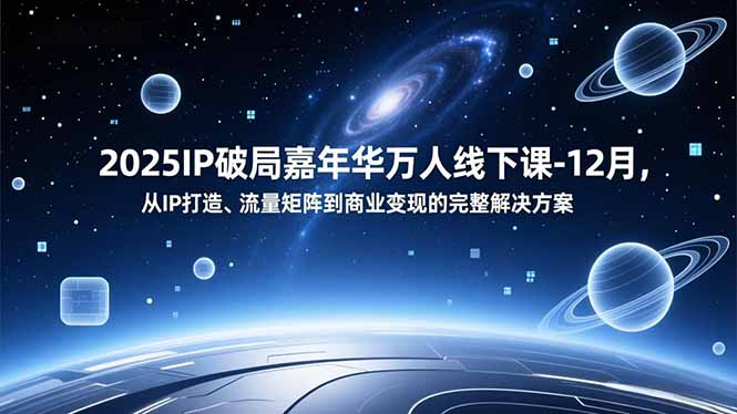 2025IP破局嘉年华万人线下课-12月，从IP打造、流量矩阵到商业变现的完整解决方案网赚库-项目库-轻创网-中创网-福缘网-冒泡网-资源之家-魔方项目库网赚库