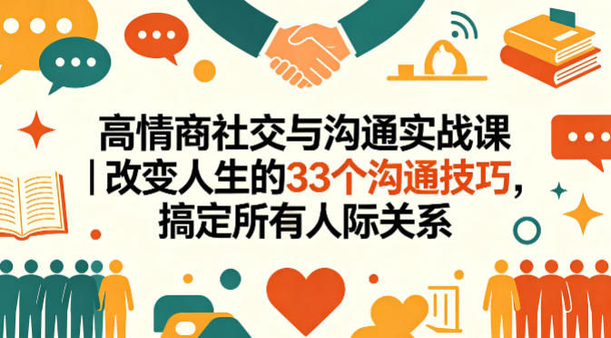 高情商社交与沟通实战课|改变人生的33个沟通技巧,搞定所有人际关系网赚库-项目库-轻创网-中创网-福缘网-冒泡网-资源之家-魔方项目库网赚库