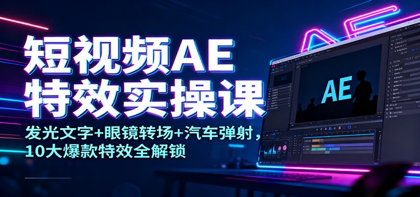 短视频AE特效实操课：发光文字+眼镜转场+汽车弹射，10大爆款特效全解锁网赚库-项目库-轻创网-中创网-福缘网-冒泡网-资源之家-魔方项目库网赚库