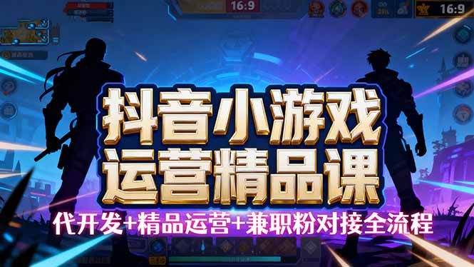 【抖音小游戏精品运营课】小白也可以操作，从0开始学小游戏运营，操作…网赚库-项目库-轻创网-中创网-福缘网-冒泡网-资源之家-魔方项目库网赚库