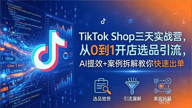 TikTok Shop三天实战营2026年5月,从0到1开店选品引流,AI提效+案例拆解教你快速出单网赚库-项目库-轻创网-中创网-福缘网-冒泡网-资源之家-魔方项目库网赚库