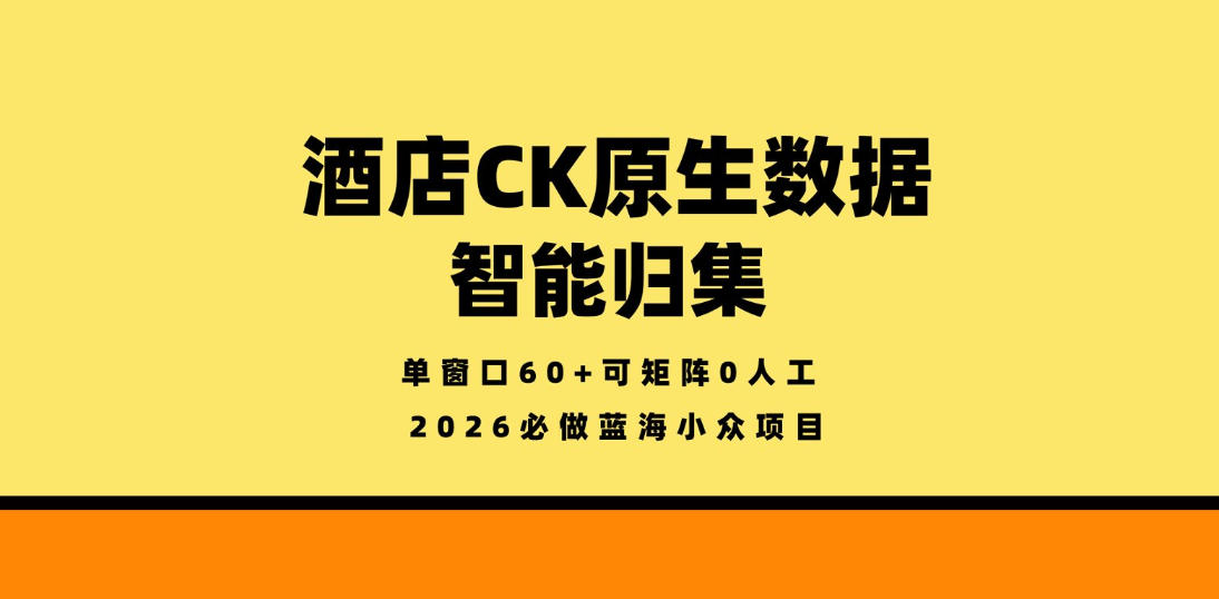 酒店CK原生数据智能归集,单窗口60+可矩阵0人工,2026必做蓝海小众项目【揭秘】网赚库-项目库-轻创网-中创网-福缘网-冒泡网-资源之家-魔方项目库网赚库