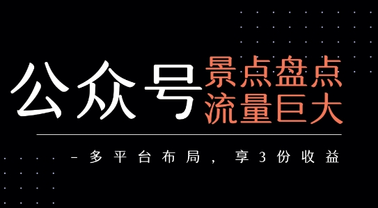 公众号流量主-景点盘点 流量巨大 多平台布局享3份收益网赚库-项目库-轻创网-中创网-福缘网-冒泡网-资源之家-魔方项目库网赚库