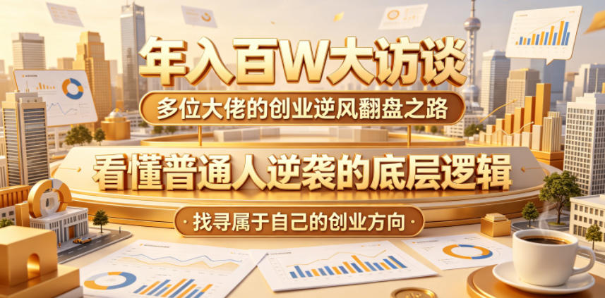 年入百W大访谈,多位大佬的创业逆风翻盘之路,看懂普通人逆袭的底层逻辑,找寻属于自己的创业方向网赚库-项目库-轻创网-中创网-福缘网-冒泡网-资源之家-魔方项目库网赚库