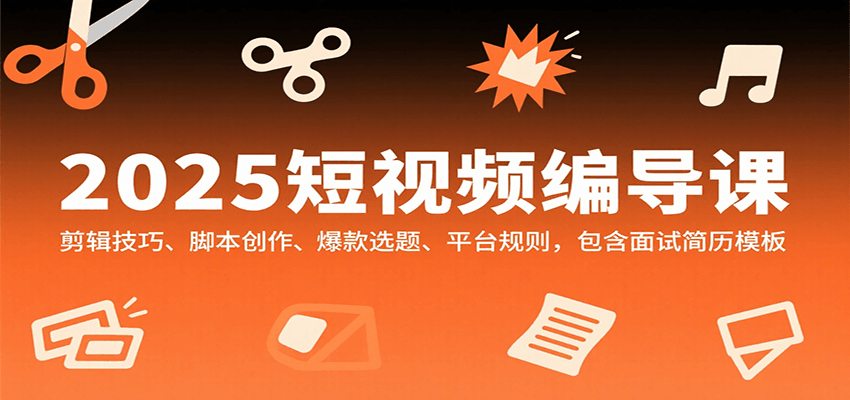 2025短视频编导课，剪辑技巧、脚本创作、爆款选题、平台规则，包含面试简历模板网赚库-项目库-轻创网-中创网-福缘网-冒泡网-资源之家-魔方项目库网赚库