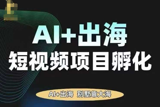 AI·TikTok AI+出海短视频项目孵化，陪你从0-1借助AI实现出海变现网赚库-项目库-轻创网-中创网-福缘网-冒泡网-资源之家-魔方项目库网赚库