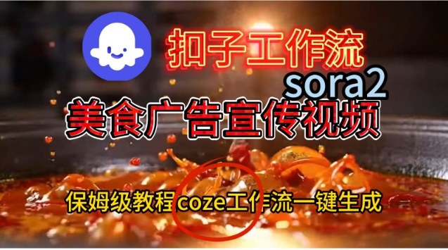 Coze扣子工作流一键生成Sora2美食户告宣传视频，保姆级搭建教程网赚库-项目库-轻创网-中创网-福缘网-冒泡网-资源之家-魔方项目库网赚库