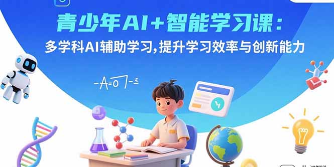 青少年AI+智能学习课：多学科AI辅助学习，提升学习效率与创新能力网赚库-项目库-轻创网-中创网-福缘网-冒泡网-资源之家-魔方项目库网赚库