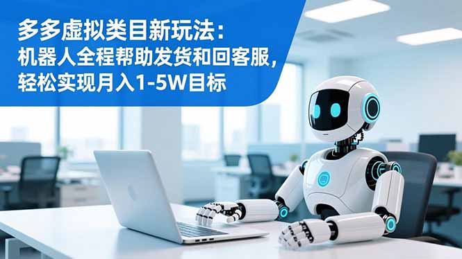 多多虚拟类目新玩法：机器人全程帮助发货和回客服，轻松实现月入1-5W目标网赚库-项目库-轻创网-中创网-福缘网-冒泡网-资源之家-魔方项目库网赚库