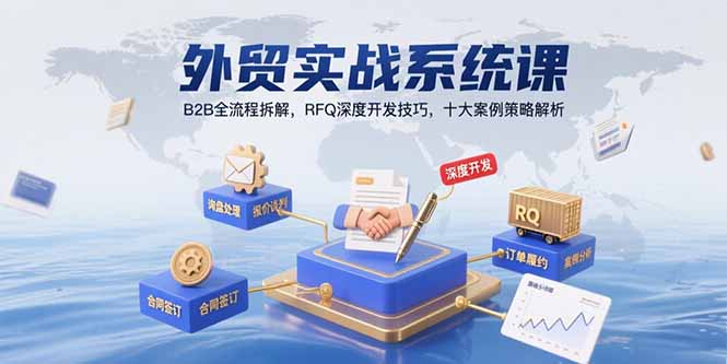 外贸实战系统课：B2B全流程拆解，RFQ深度开发技巧，十大案例策略解析网赚库-项目库-轻创网-中创网-福缘网-冒泡网-资源之家-魔方项目库网赚库