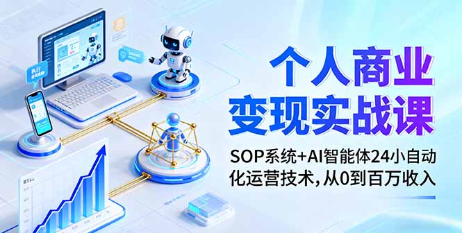 个人商业变现实战课：SOP系统+AI智能体24小自动化运营技术，从0到百万收入网赚库-项目库-轻创网-中创网-福缘网-冒泡网-资源之家-魔方项目库网赚库