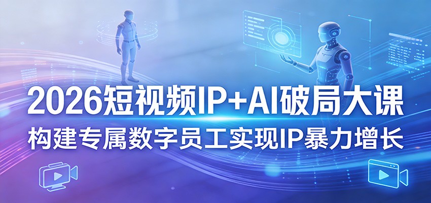 2026短视频IP+AI破局大课，构建专属数字员工实现IP暴力增长网赚库-项目库-轻创网-中创网-福缘网-冒泡网-资源之家-魔方项目库网赚库