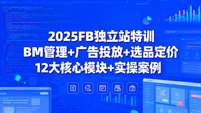 2025FB独立站特训，BM管理+广告投放+选品定价，12大核心模块+实操案例网赚库-项目库-轻创网-中创网-福缘网-冒泡网-资源之家-魔方项目库网赚库