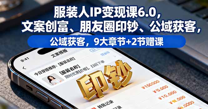 服装人IP变现课6.0,文案创富、朋友圈印钞、公域获客,9大章节+2节赠课网赚库-项目库-轻创网-中创网-福缘网-冒泡网-资源之家-魔方项目库网赚库
