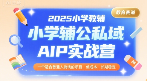 2025小学教辅公私域AIP实战营，一个适合普通人搞钱的项目，低成本，长期稳定网赚库-项目库-轻创网-中创网-福缘网-冒泡网-资源之家-魔方项目库网赚库