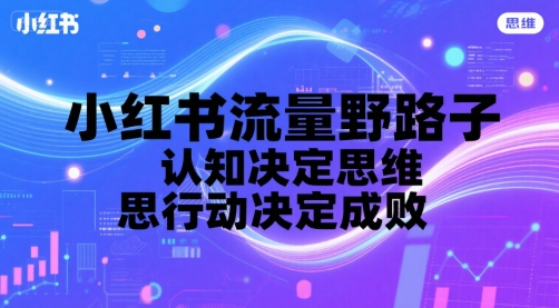 小红书流量野路子，认知决定思维，思维决定行动，行动决定成败网赚库-项目库-轻创网-中创网-福缘网-冒泡网-资源之家-魔方项目库网赚库
