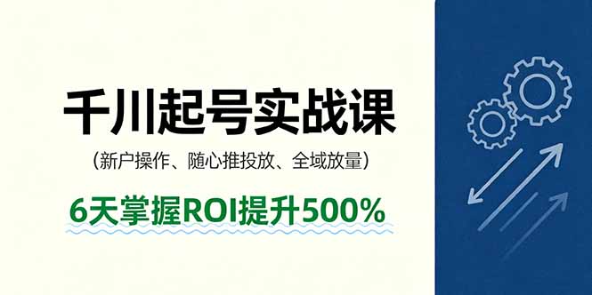 抖音千川起号实战课，新户操作,随心推投放,全域放量，6天掌握ROI提升500%网赚库-项目库-轻创网-中创网-福缘网-冒泡网-资源之家-魔方项目库网赚库