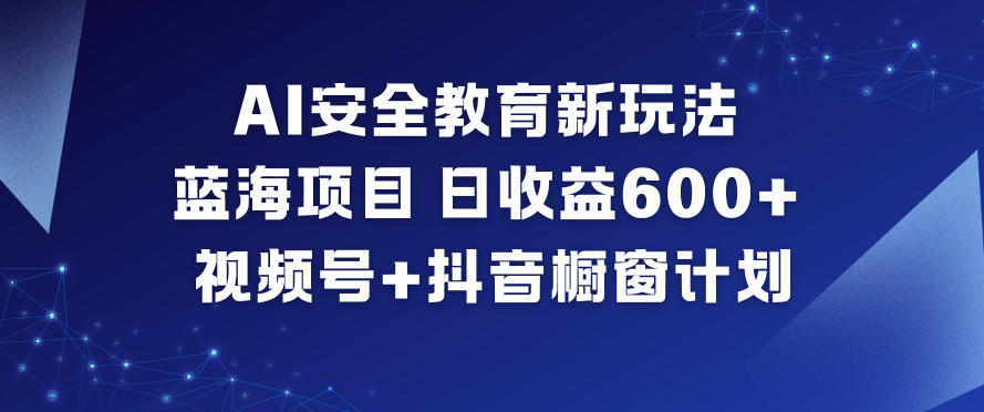 AI安全教育新玩法，蓝海项目，日收益6张+，视频号+抖音橱窗计划网赚库-项目库-轻创网-中创网-福缘网-冒泡网-资源之家-魔方项目库网赚库