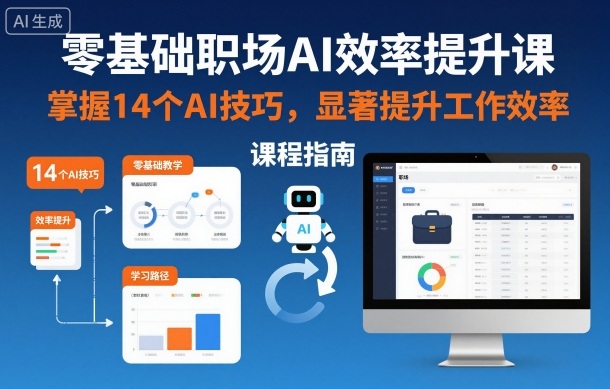 零基础职场AI效率提升课，掌握14个AI技巧，显著提升工作效率网赚库-项目库-轻创网-中创网-福缘网-冒泡网-资源之家-魔方项目库网赚库